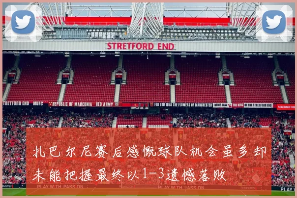 扎巴尔尼赛后感慨球队机会虽多却未能把握最终以1-3遗憾落败