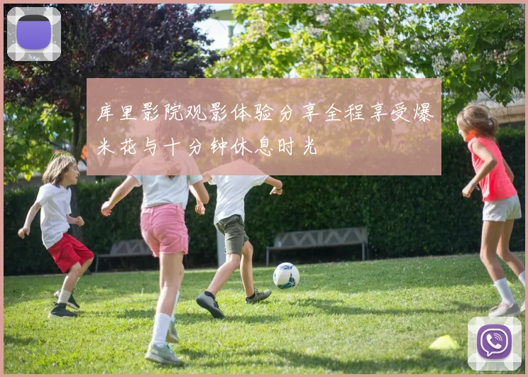 库里影院观影体验分享全程享受爆米花与十分钟休息时光