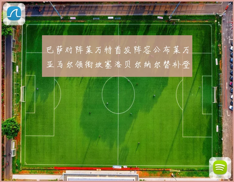 巴萨对阵莱万特首发阵容公布莱万亚马尔领衔坎塞洛贝尔纳尔替补登场