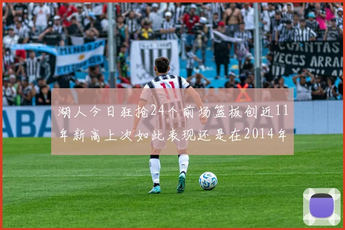 湖人今日狂抢24个前场篮板创近11年新高上次如此表现还是在2014年