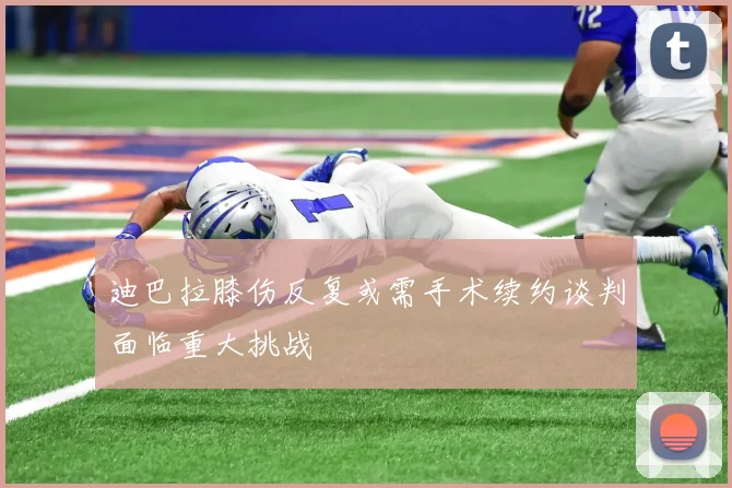迪巴拉膝伤反复或需手术续约谈判面临重大挑战