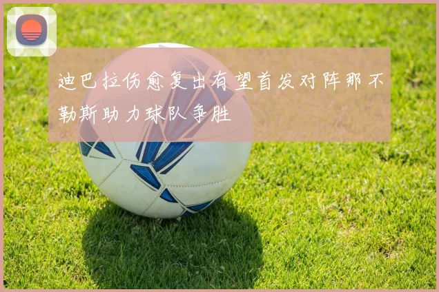 迪巴拉伤愈复出有望首发对阵那不勒斯助力球队争胜