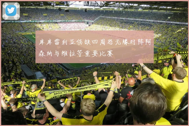 库库雷利亚伤缺四周恐无缘对阵阿森纳与维拉等重要比赛