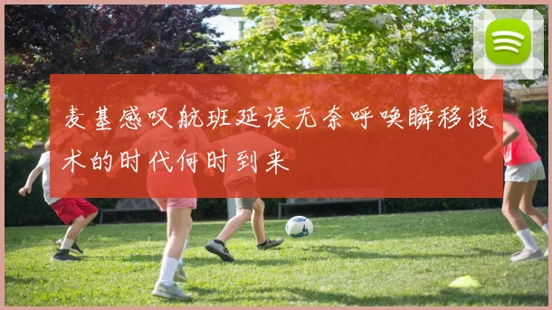 麦基感叹航班延误无奈呼唤瞬移技术的时代何时到来
