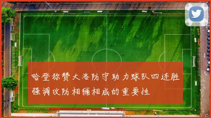 哈登称赞大洛防守助力球队四连胜强调攻防相辅相成的重要性