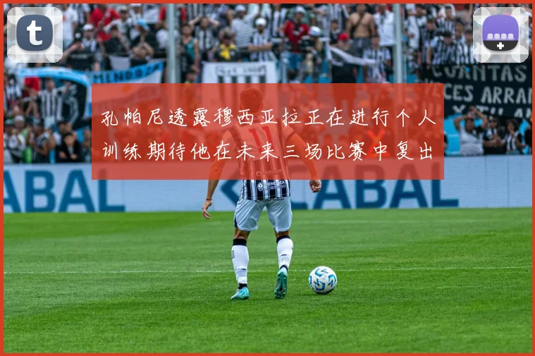 孔帕尼透露穆西亚拉正在进行个人训练期待他在未来三场比赛中复出