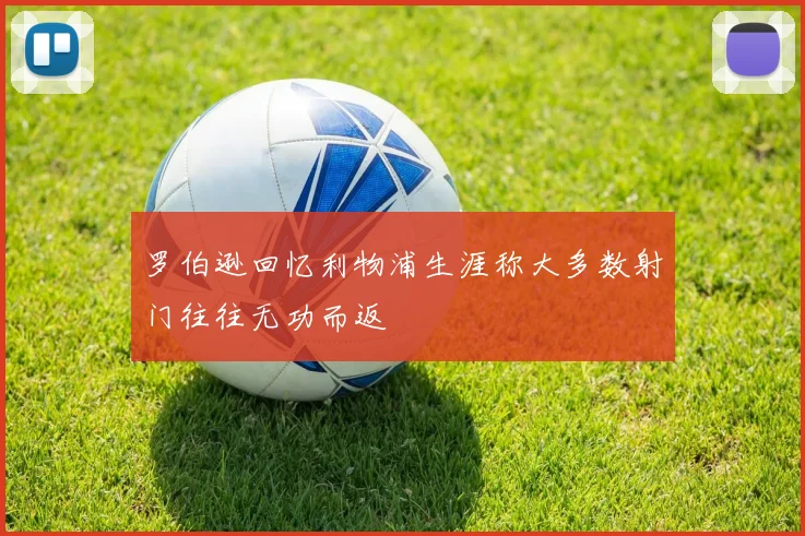 罗伯逊回忆利物浦生涯称大多数射门往往无功而返
