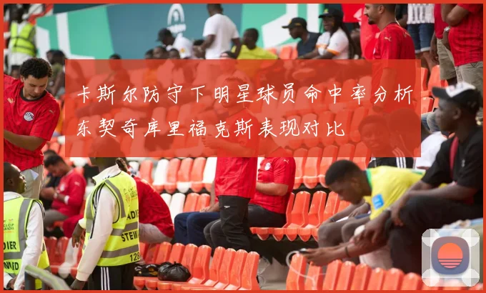 卡斯尔防守下明星球员命中率分析东契奇库里福克斯表现对比