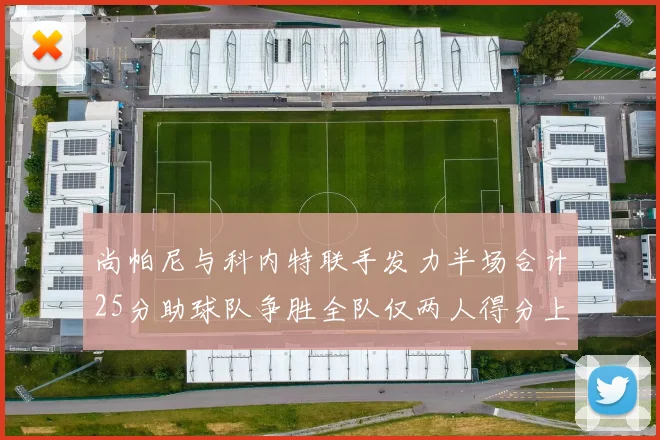 尚帕尼与科内特联手发力半场合计25分助球队争胜全队仅两人得分上双