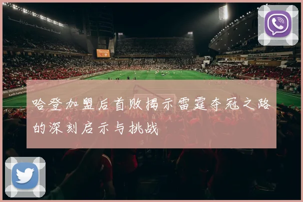 哈登加盟后首败揭示雷霆夺冠之路的深刻启示与挑战