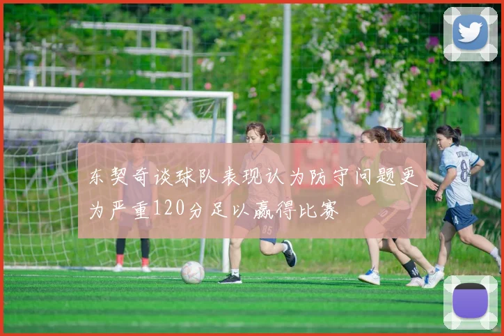 东契奇谈球队表现认为防守问题更为严重120分足以赢得比赛